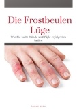 Sarah Mika - Die Frostbeulen Lüge - Wie Sie kalte Füße und Hände erfolgreich heilen.