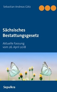 Sebastian Andreas Götz - Sächsisches Bestattungsgesetz - Aktuelle Fassung vom 26. April 2018.