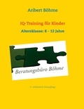 Aribert Böhme - IQ-Training für Kinder - Altersklasse: 8 - 12 Jahre.
