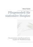 Miriam Püschel - Pflegemodell für stationäre Hospize - Theorierahmen und pflegepraktische Aspekte der Modellumsetzung.