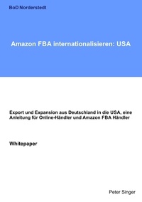 Peter Singer - Amazon FBA internationalisieren: USA - Export und Expansion aus Deutschland in die USA, eine Anleitung für Online-Händler und Amazon FBA Händler.