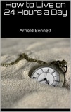 Arnold Bennett - How to Live on 24 Hours a Day.