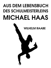Wilhelm Raabe - Aus dem Lebensbuch des Schulmeisterleins Michel Haas.