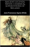 Jane Francesca Agnes Wilde - Ancient legends, Mystic Charms &amp; Superstitions of Ireland.
