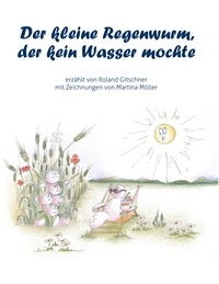 Roland Gitschner - Der kleine Regenwurm, der kein Wasser mochte.