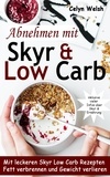 Celyn Welsh - Abnehmen mit Skyr &amp; Low Carb: Mit leckeren Skyr Low Carb Rezepten Fett verbrennen und Gewicht verlieren - inklusive vieler Infos über Skyr &amp; Ernährung.
