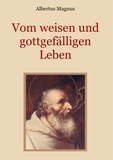 Albertus Magnus et Conrad Eibisch - Vom weisen und gottgefälligen Leben, das ist: Von der Unterscheidung der wahrhaften und der falschen Tugend.