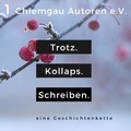 Literaturverein Chiemgau-Autoren - Trotz. Kollaps. Schreiben. - Eine Geschichtenkette.