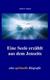 Josef F. Justen - Eine Seele erzählt aus dem Jenseits - eine spirituelle Biografie.