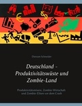 Dietram Schneider - Deutschland - Produktivitätswüste und Zombie-Land - Produktivitätsmisere, Zombie-Wirtschaft und Zombie-Eliten vor dem Crash.