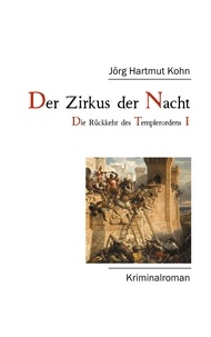 Jörg Hartmut Kohn - Der Zirkus der Nacht - Die Rückkehr des Templerordens I.