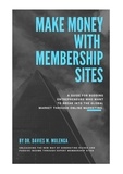 Dr Davies M. Mulenga - Make Money with Membership Sites - A guide for budding entrepreneurs who want to break into the global market through Online Marketing.