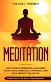 Michael Fischer - MEDITATION - Meditieren lernen für Anfänger: Mehr Achtsamkeit, Entspannung: Inklusive Schritt für Schritt Stress reduzieren und Gelassenheit im Alltag:.
