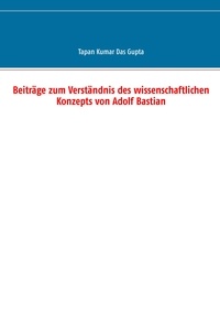 Tapan Kumar Das Gupta - Beiträge zum Verständnis des wissenschaftlichen Konzepts von Adolf Bastian.