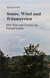 Raimund Eich - Sonne, Wind und Träumereien - über Sinn und Unsinn der Energiewende.