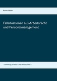 Reiner Müller - Fallsituationen aus Arbeitsrecht und Personalmanagement - - Sammlung für Fach- und Hochschulen -.