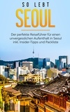 Pia Blumenberg - So lebt Seoul: Der perfekte Reiseführer für einen unvergesslichen Aufenthalt in Seoul inkl. Insider-Tipps und Packliste.