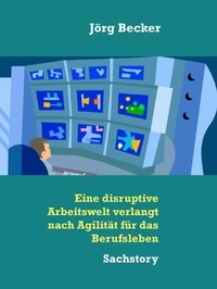 Jörg Becker - Eine disruptive Arbeitswelt verlangt nach Agilität für das Berufsleben - Sachstory.
