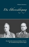 Wilhelm Kaltenborn - Die Überwältigung - Die deutschen Genossenschaften 1933/34, der Anschlusszwang und die Folgen.