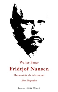Walter Bauer - Fridtjof Nansen - Humanität als Abenteuer.