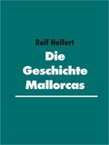 Rolf Helfert - Die Geschichte Mallorcas - Ein Blick auf 10 000 bewegte Jahre.
