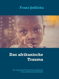 Franz Jedlicka - Das afrikanische Trauma - Die vergessene Ursache für das Elend in vielen afrikanischen Ländern.