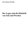 Elias Johannes Benedikt - Der Logos und die Dialektik von Sein und Werden.