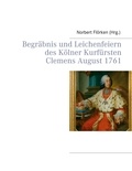 Norbert Flörken - Begräbnis und Leichenfeiern des Kölner Kurfürsten Clemens August  1761.
