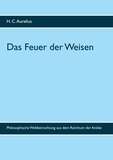 H. C. Aurelius - Das Feuer der Weisen - Philosophische Weltbetrachtung aus dem Reichtum der Antike.