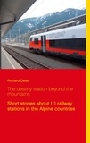 Richard Deiss - The destiny station beyond the mountains - Short stories about 111 railway stations in the Alpine countries.