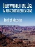 Friedrich Nietzsche - Über Wahrheit und Lüge im außermoralischen Sinne - Ein Essay.