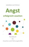 Andrea Gutsfeld - Angst erfolgreich coachen - Handbuch für Coaches und Führungskräfte.