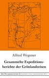 Alfred Wegener - Gesammelte Expeditionsberichte der Grönlandreisen.