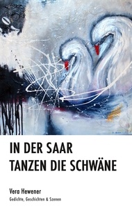 Vera Hewener - In der Saar tanzen die Schwäne - Gedichte, Geschichten &amp; Szenen.
