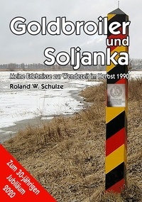 Roland W. Schulze - Goldbroiler und Soljanka - Meine Erlebnisse zur Wendezeit im Herbst 1990.