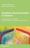 Johannes Berthold et Markus Schmidt - Geistliche Gemeinschaften in Sachsen - Evangelische Kommunitäten, Gemeinschaften und Netzwerke stellen sich vor. Neuausgabe.