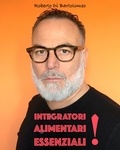 Roberto Di Bartolomeo - Integratori Alimentari - Integratori alimentari essenziali !.