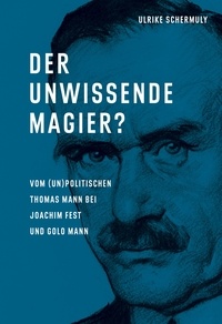 Ulrike Schermuly - Der unwissende Magier? - Vom (un)politischen Thomas Mann bei Joachim Fest und Golo Mann.