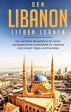 Laura Ziegler - Den Libanon lieben lernen: Der perfekte Reiseführer für einen unvergesslichen Aufenthalt im Libanon inkl. Insider-Tipps und Packliste.