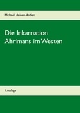 Michael Heinen-Anders - Die Inkarnation Ahrimans im Westen - 1. Auflage.