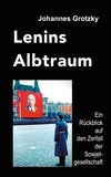 Johannes Grotzky - Lenins Albtraum - Ein Rückblick auf den Zerfall der Sowjetgesellschaft.