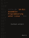 Mark B. - 64-Bit Assembler Programmierung unter Linux - Einfach erklärt.