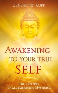 Zensho W. Kopp - Awakening to Your True Self - The Zen way of all-embracing mysticism.