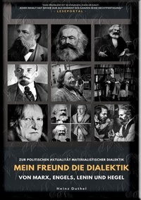 Heinz Duthel - Mein Freund die Dialektik von Marx, Engels, Lenin und Hegel - ZUR POLITISCHEN AKTUALITÄT MATERIALISTISCHER DIALEKTIK.