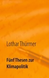 Lothar Thürmer - Fünf Thesen zur Klimapolitik.