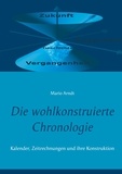 Mario Arndt - Die wohlkonstruierte Chronologie - Kalender, Zeitrechnungen und ihre Konstruktion.