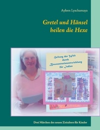 Ayleen Lyschamaya - Gretel und Hänsel heilen die Hexe - 2 - Drei Märchen des neuen Zeitalters für Kinder.