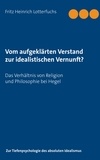 Fritz Heinrich Lotterfuchs - Vom aufgeklärten Verstand zur idealistischen Vernunft? - Das Verhältnis von Religion und Philosophie bei Hegel.