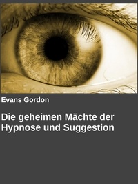 Evans Gordon et Gabriel Arch - Die geheimen Mächte der Hypnose und Suggestion.