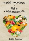 Britta Kummer - Köstlich vegetarisch - Meine Lieblingsgerichte.